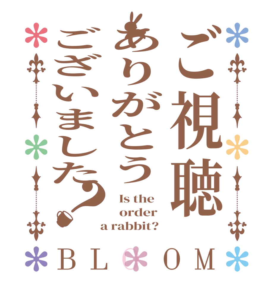 ご視聴ありがとうございました？BLOOM   Is the      order    a rabbit?  