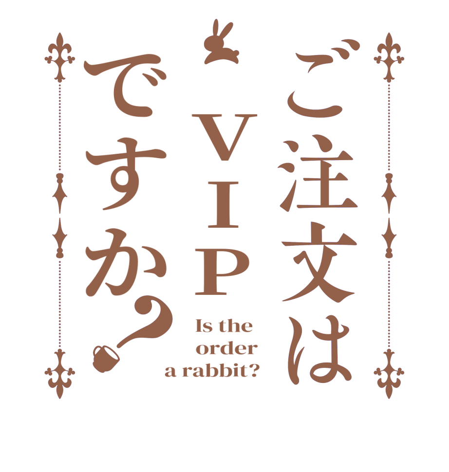 ご注文は VIPですか？  Is the      order    a rabbit?  