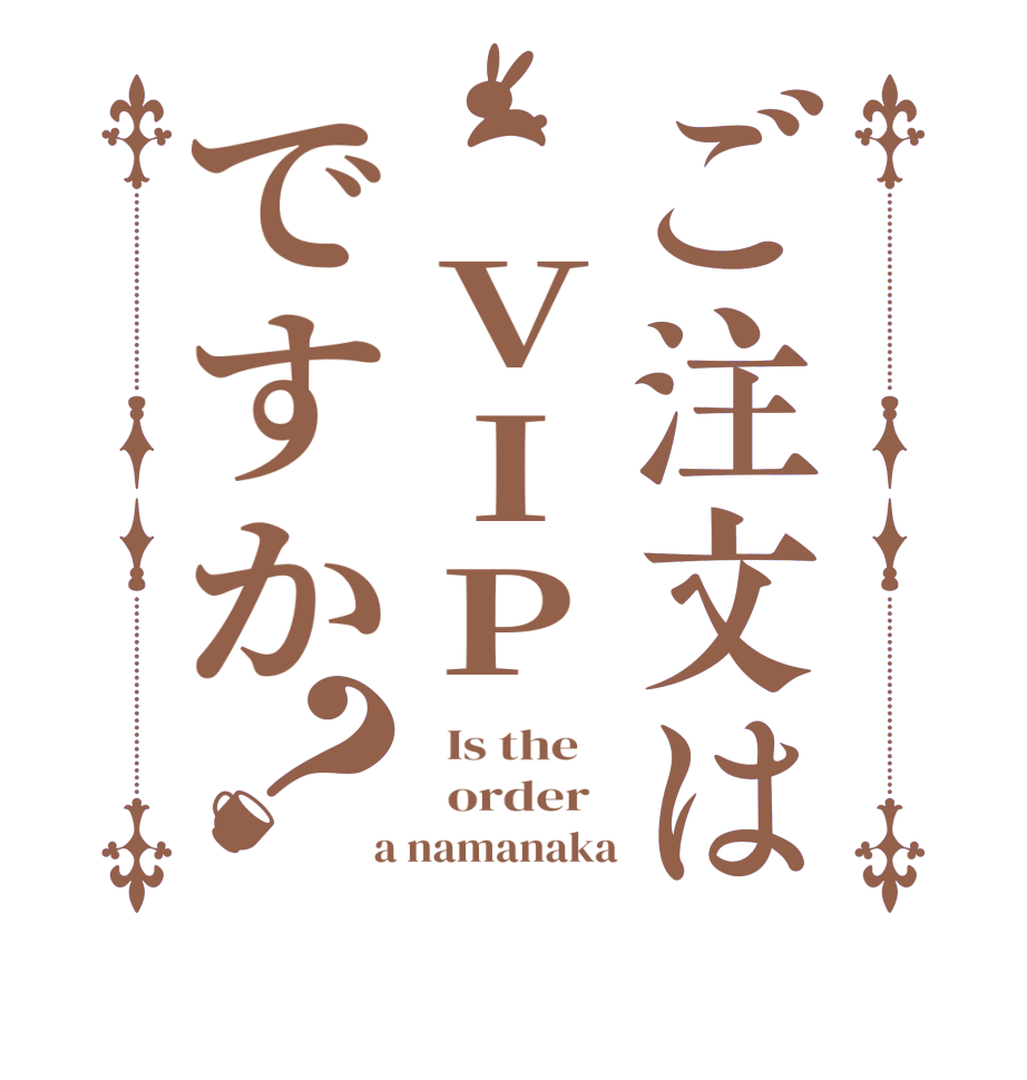 ご注文は VIPですか？  Is the      order    a namanaka