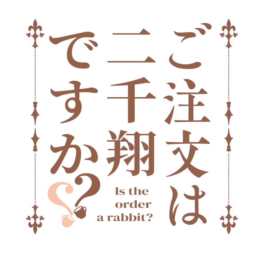 ご注文は二千翔ですか？？  Is the      order    a rabbit?  