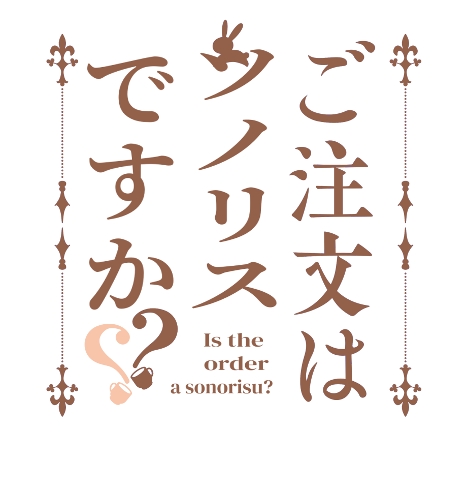 ご注文はソノリスですか？？  Is the      order    a sonorisu?  