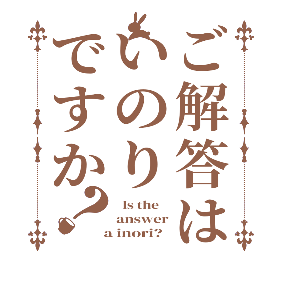 ご解答はいのりですか？  Is the    answer  a inori?  