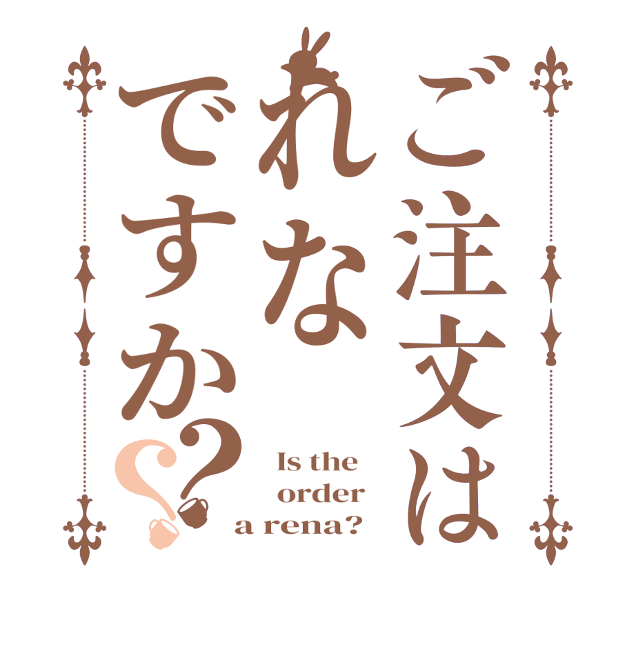 ご注文はれなですか？？  Is the      order    a rena?  