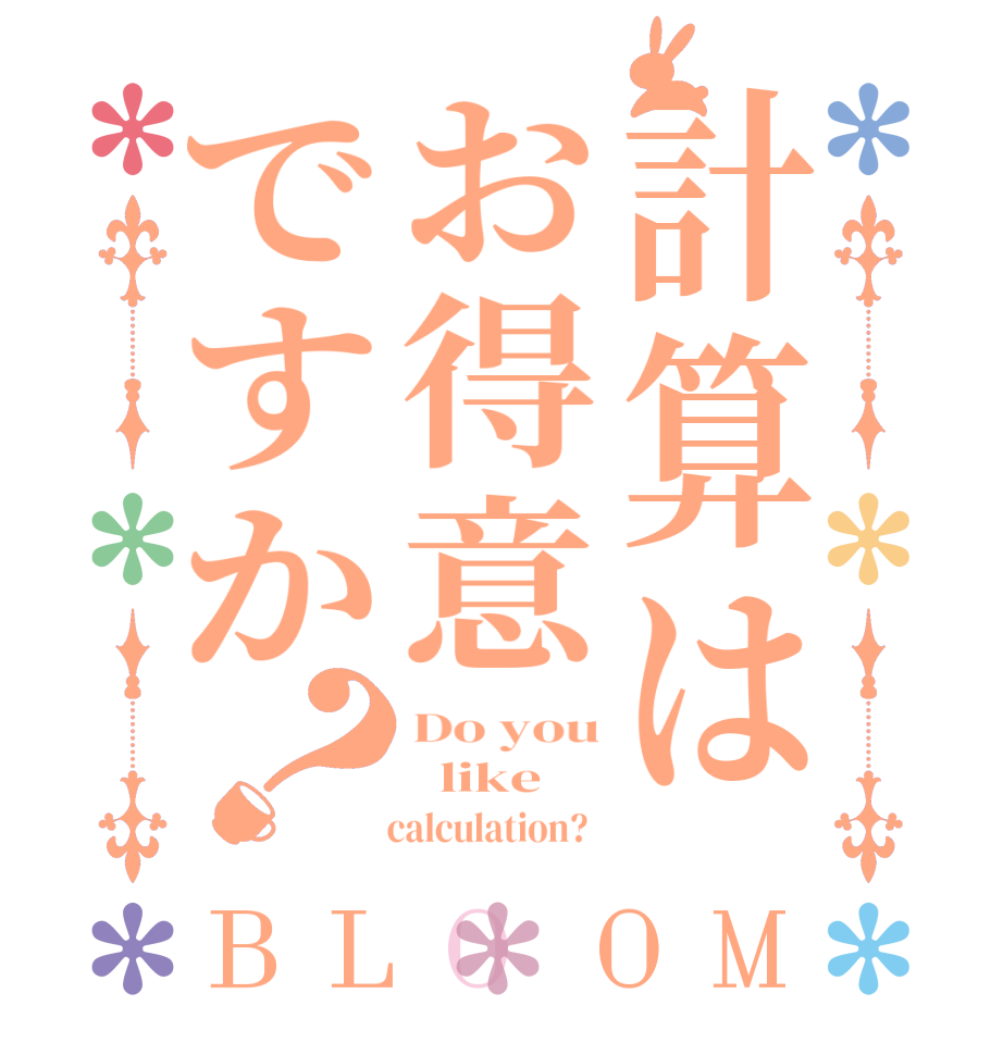 計算はお得意ですか？BLOOM Do you   like       calculation?  