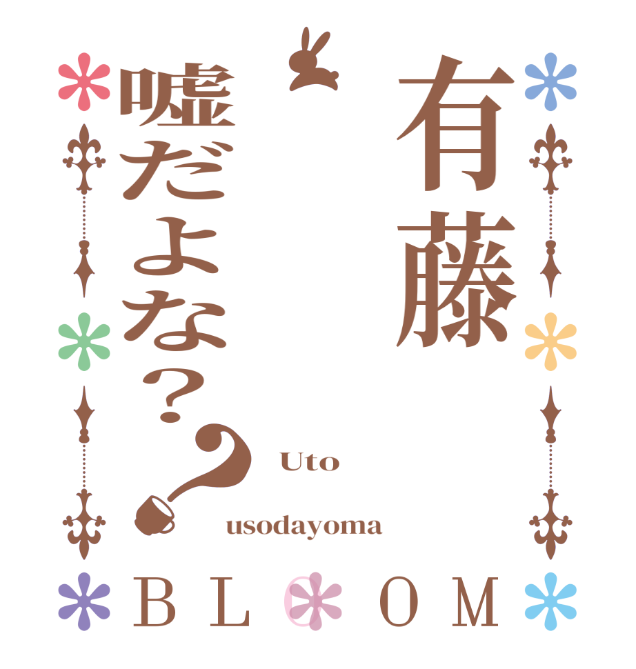 有藤嘘だよな？？BLOOM   Uto       usodayoma