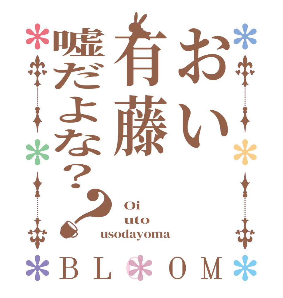 おい有藤嘘だよな？？BLOOM   Oi   uto usodayoma