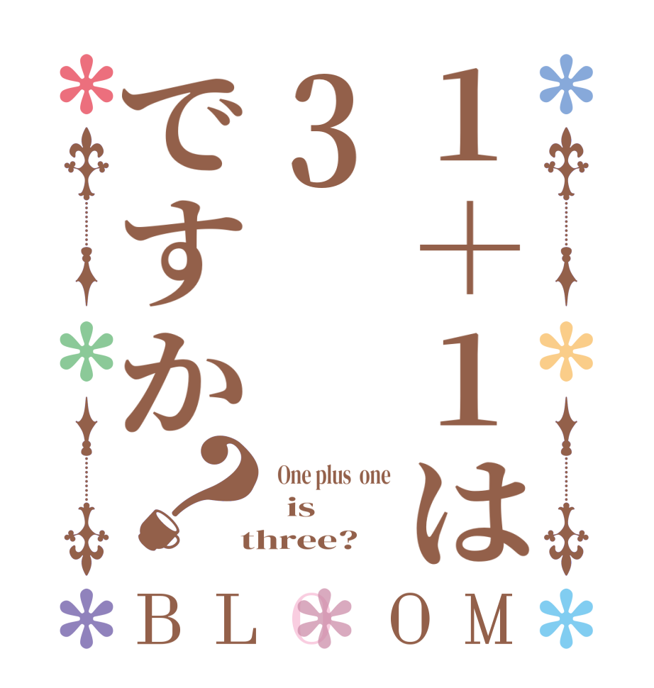 1＋1は3ですか？BLOOM   One plus  one   is  three?