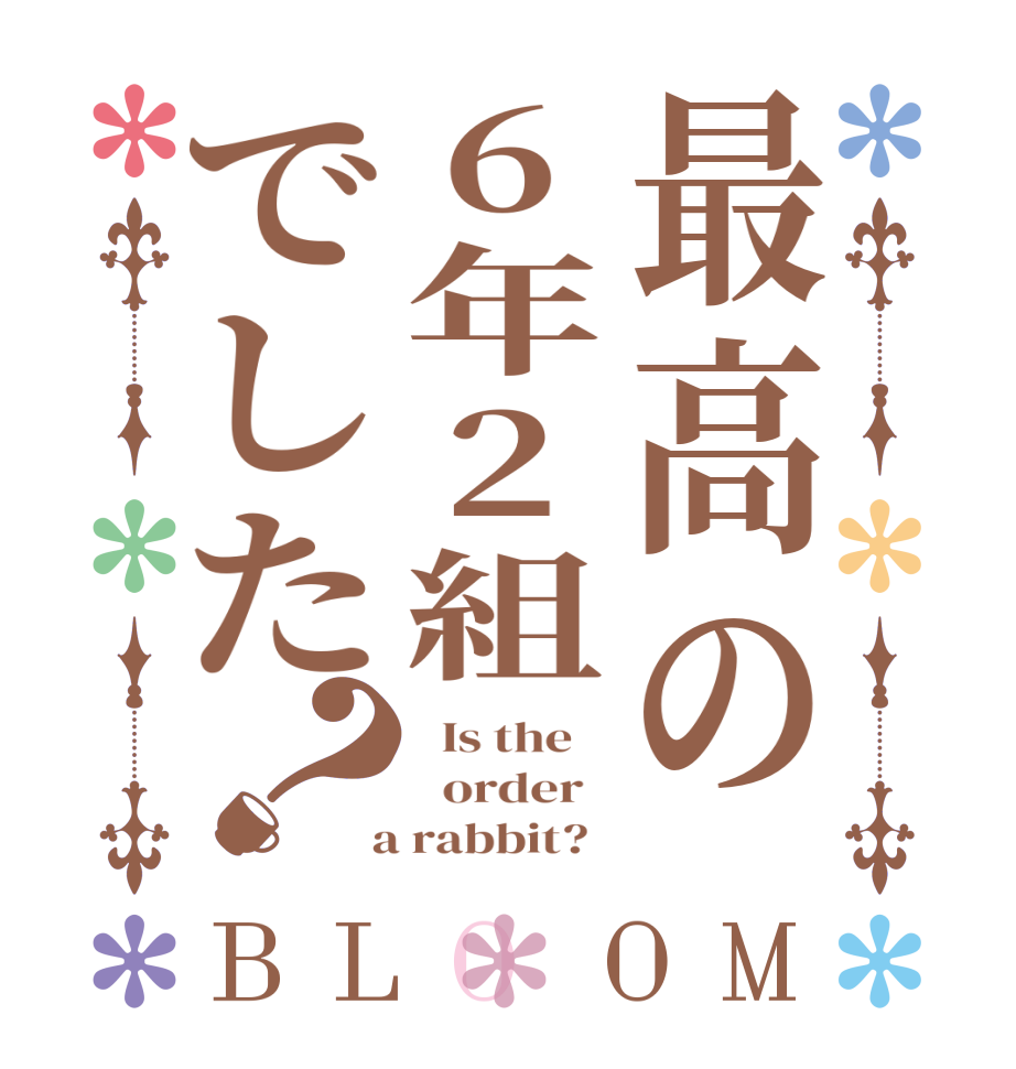 最高の6年2組でした？BLOOM   Is the      order    a rabbit?  