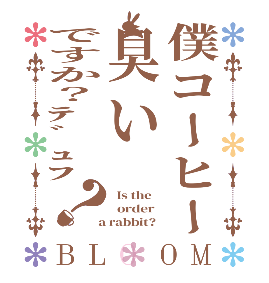 僕コーヒー臭いですか？ﾃﾞｭﾌ？BLOOM   Is the      order    a rabbit?  