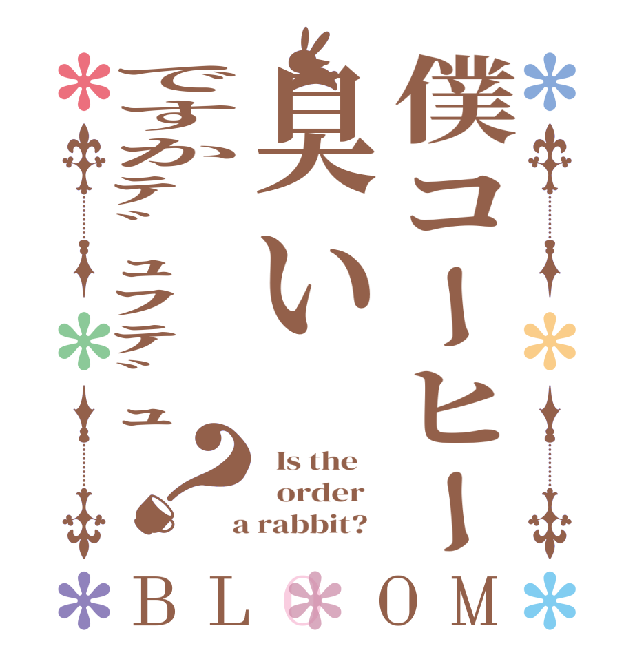僕コーヒー臭いですかﾃﾞｭﾌﾃﾞｭ？BLOOM   Is the      order    a rabbit?  