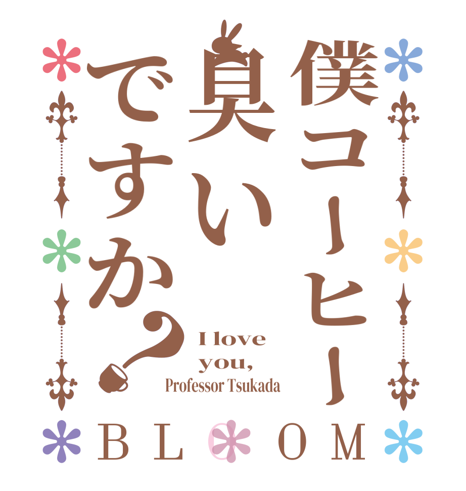 僕コーヒー臭いですか？BLOOM  I love   you, Professor Tsukada