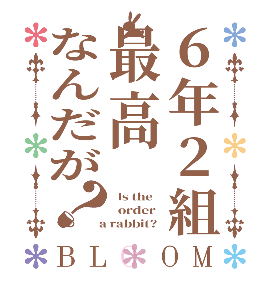 ６年２組最高なんだが？BLOOM   Is the      order    a rabbit?  