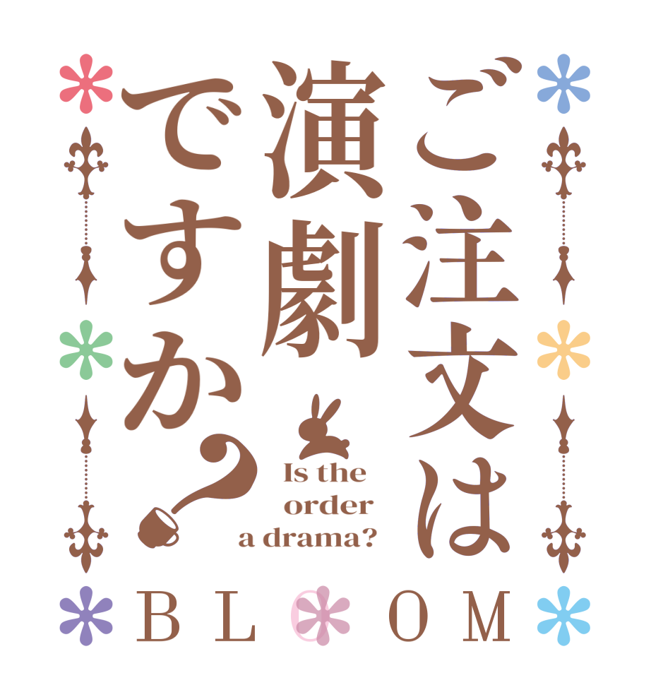 ご注文は演劇ですか？BLOOM   Is the      order    a drama?  