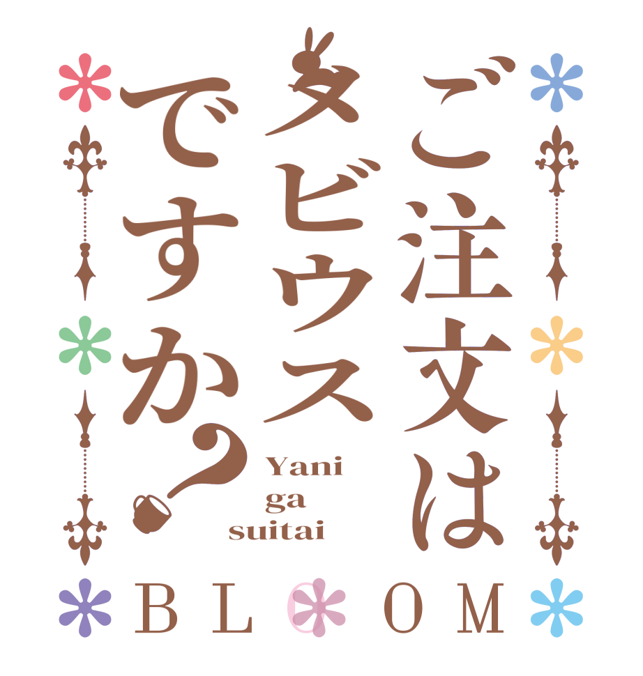 ご注文はメビウスですか？BLOOM Yani ga suitai