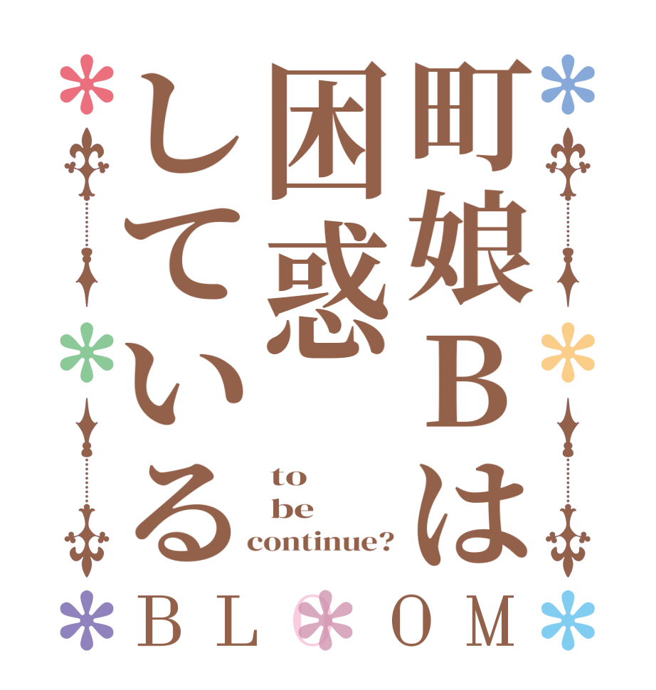 町娘Bは困惑しているBLOOM to be   continue?
