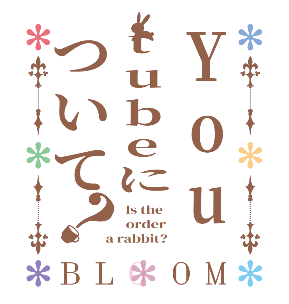 Youtubeについて？BLOOM   Is the      order    a rabbit?  