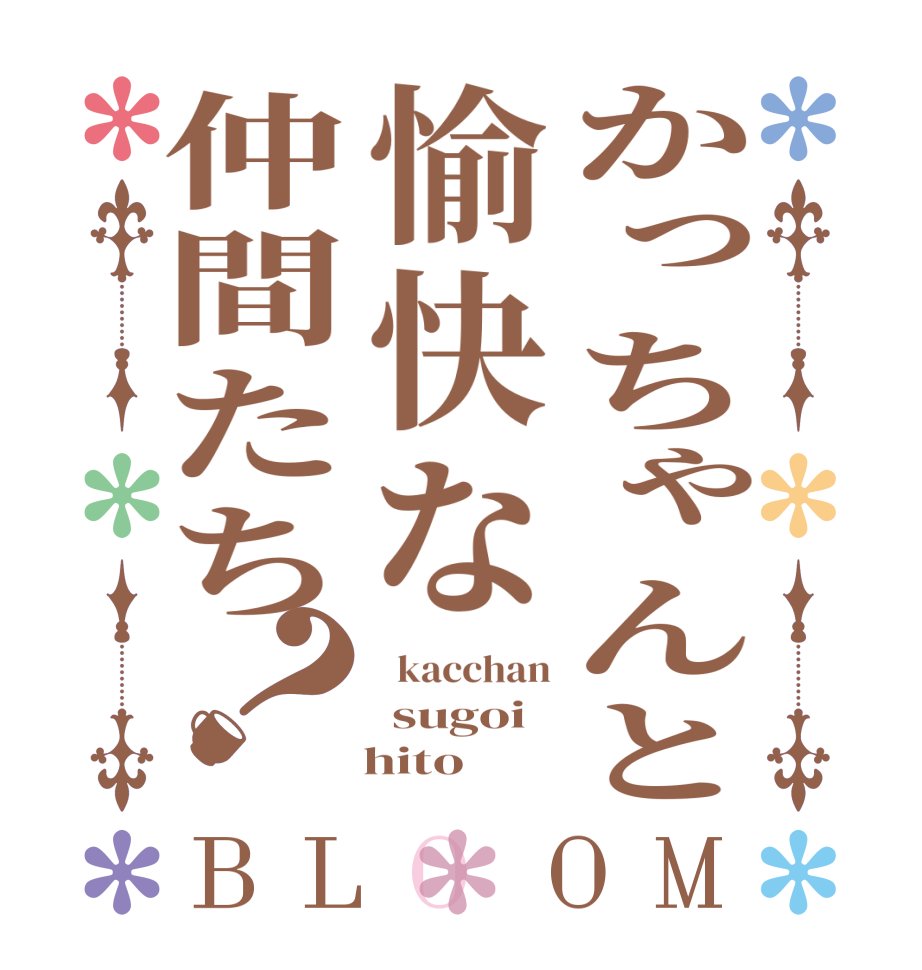 かっちゃんと愉快な仲間たち？BLOOM   kacchan  sugoi    hito