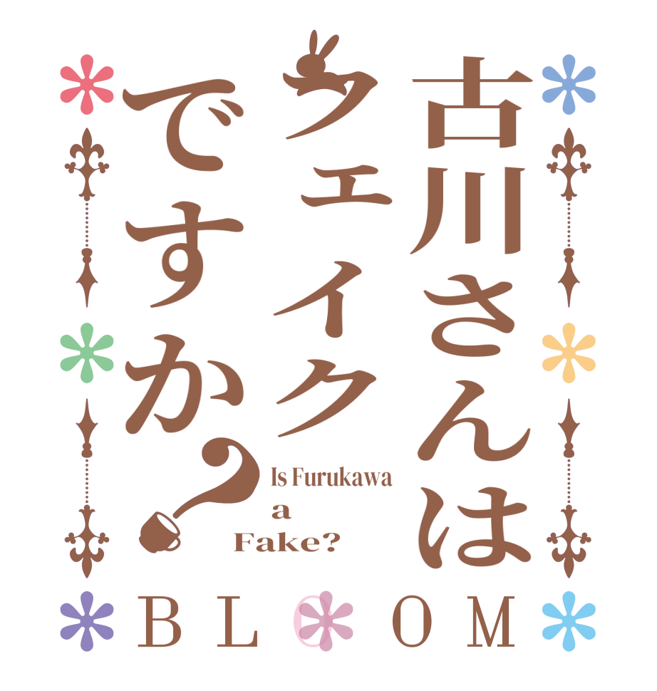 古川さんはフェイクですか？BLOOM Is Furukawa a Fake?