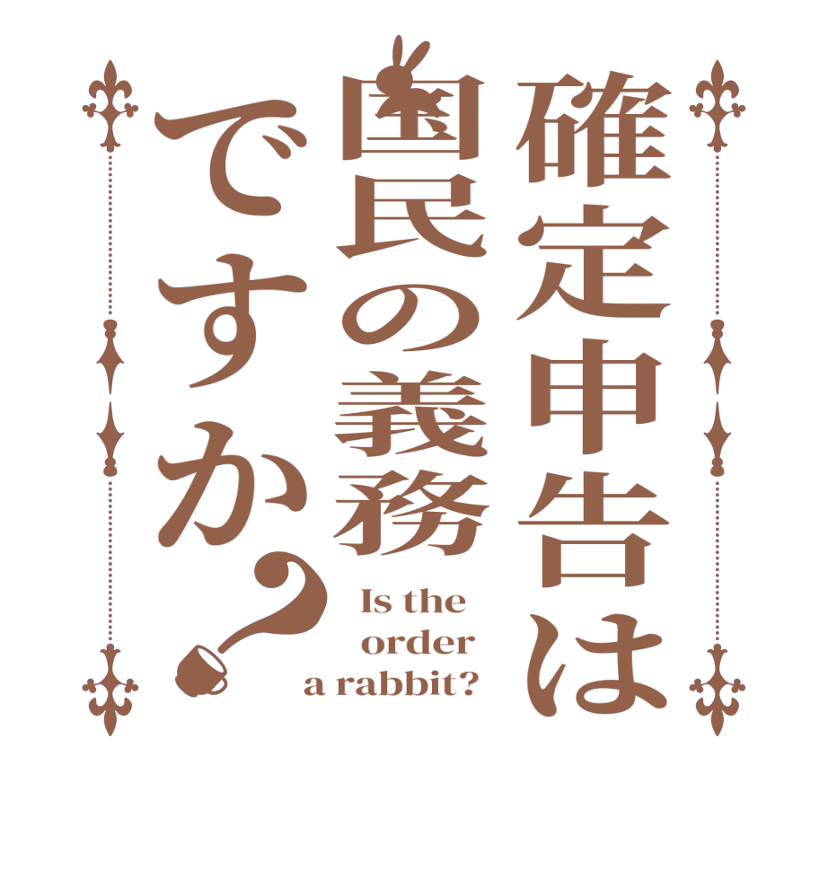 確定申告は国民の義務ですか？  Is the      order    a rabbit?  