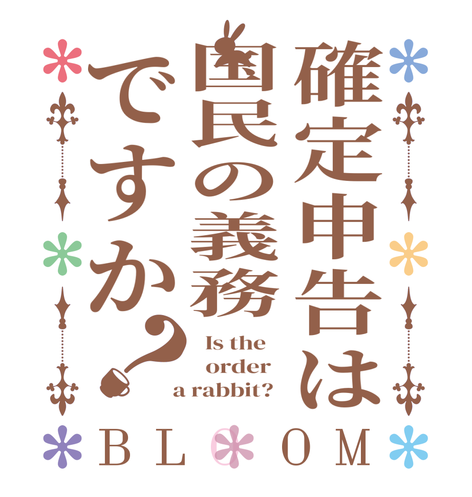 確定申告は国民の義務ですか？BLOOM   Is the      order    a rabbit?  