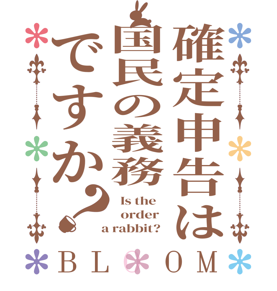 確定申告は国民の義務ですか？BLOOM   Is the      order    a rabbit?  