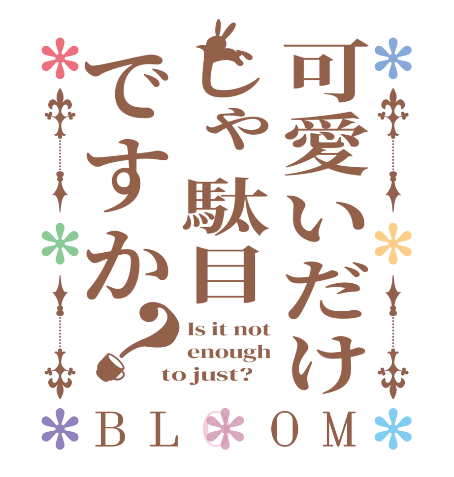 可愛いだけじゃ駄目ですか？BLOOM Is it not enough to just?