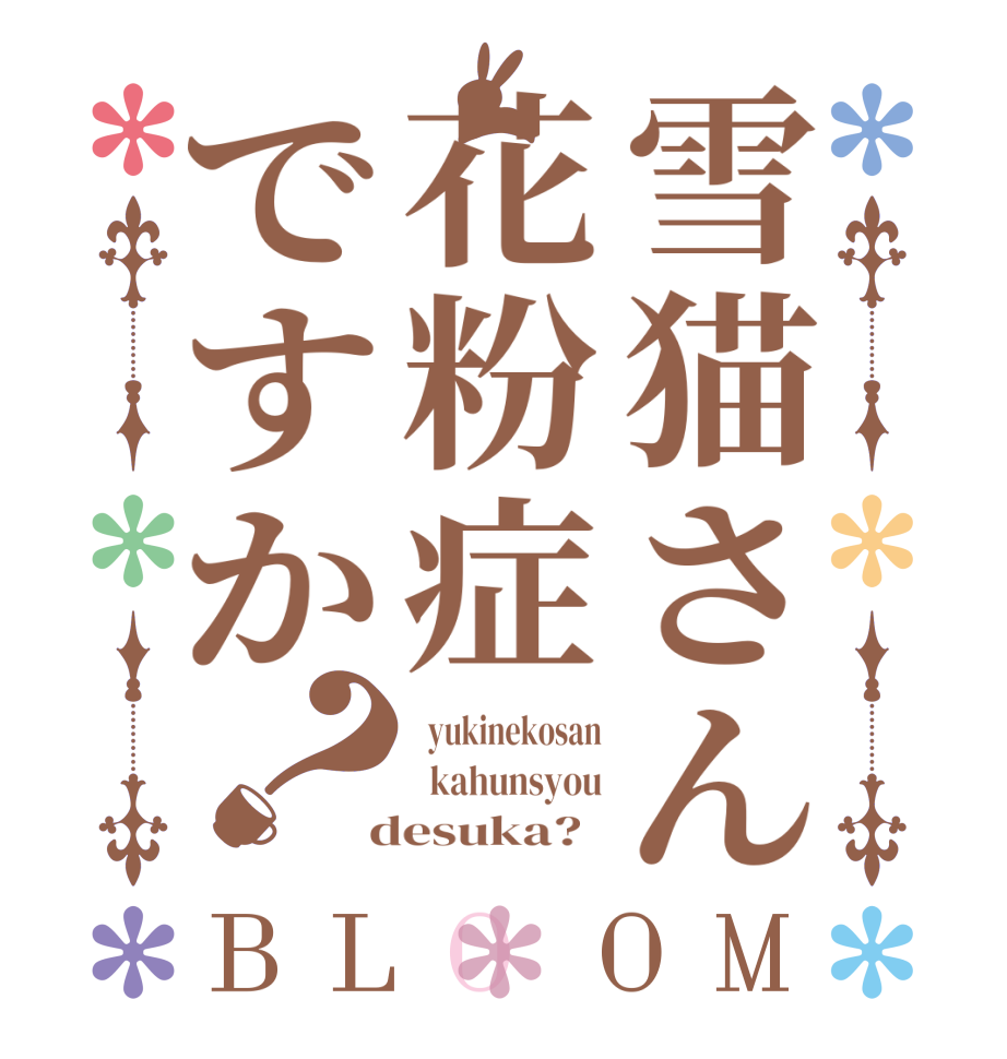 雪猫さん花粉症ですか？BLOOM   yukinekosan   kahunsyou  desuka?  