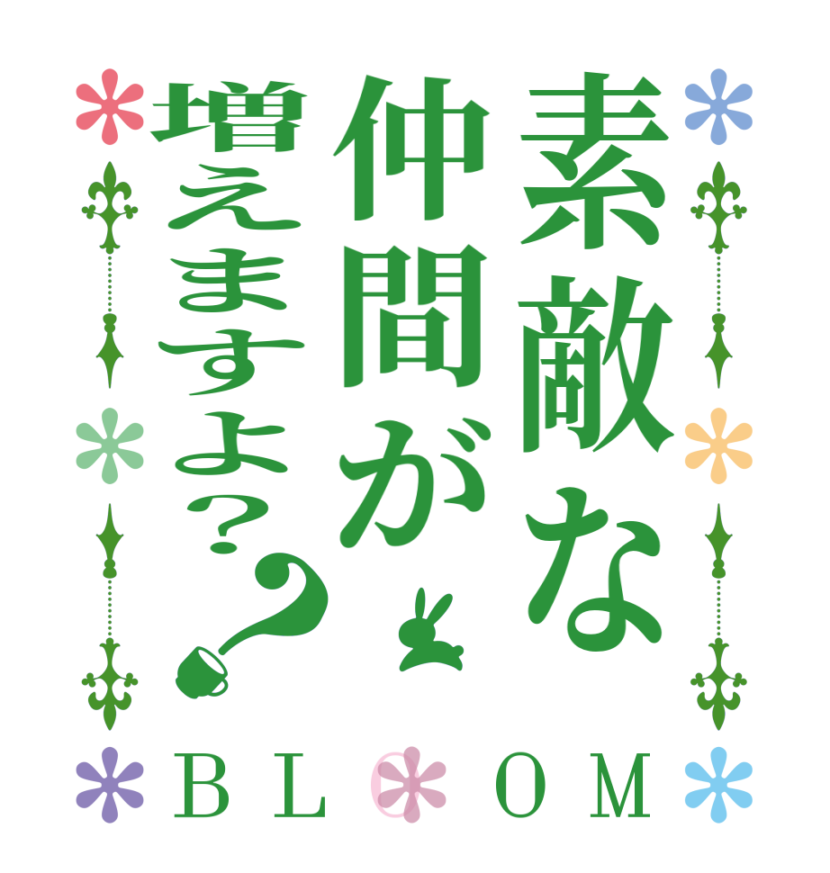 素敵な仲間が増えますよ？？BLOOM       