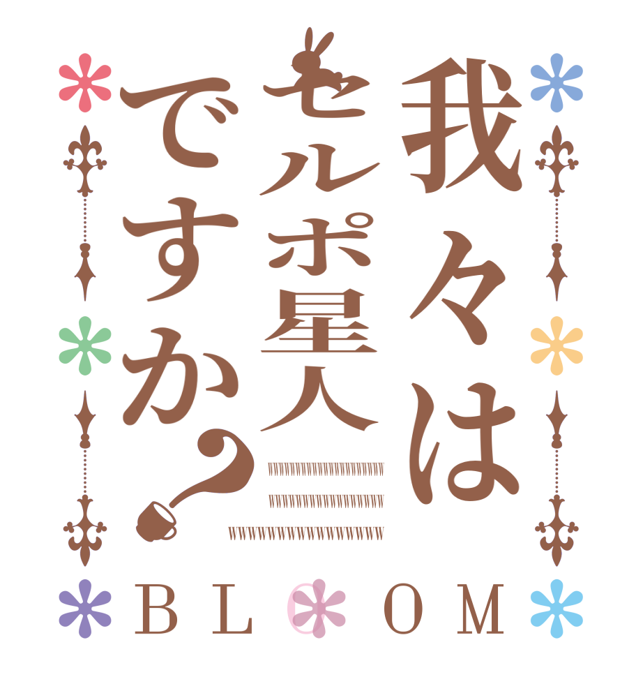 我々はセルポ星人ですか？BLOOM   wwwwwwwwwwwwwwwwwwwww   wwwwwwwwwwwwwwwww wwwwwwwwwwwwwwww 