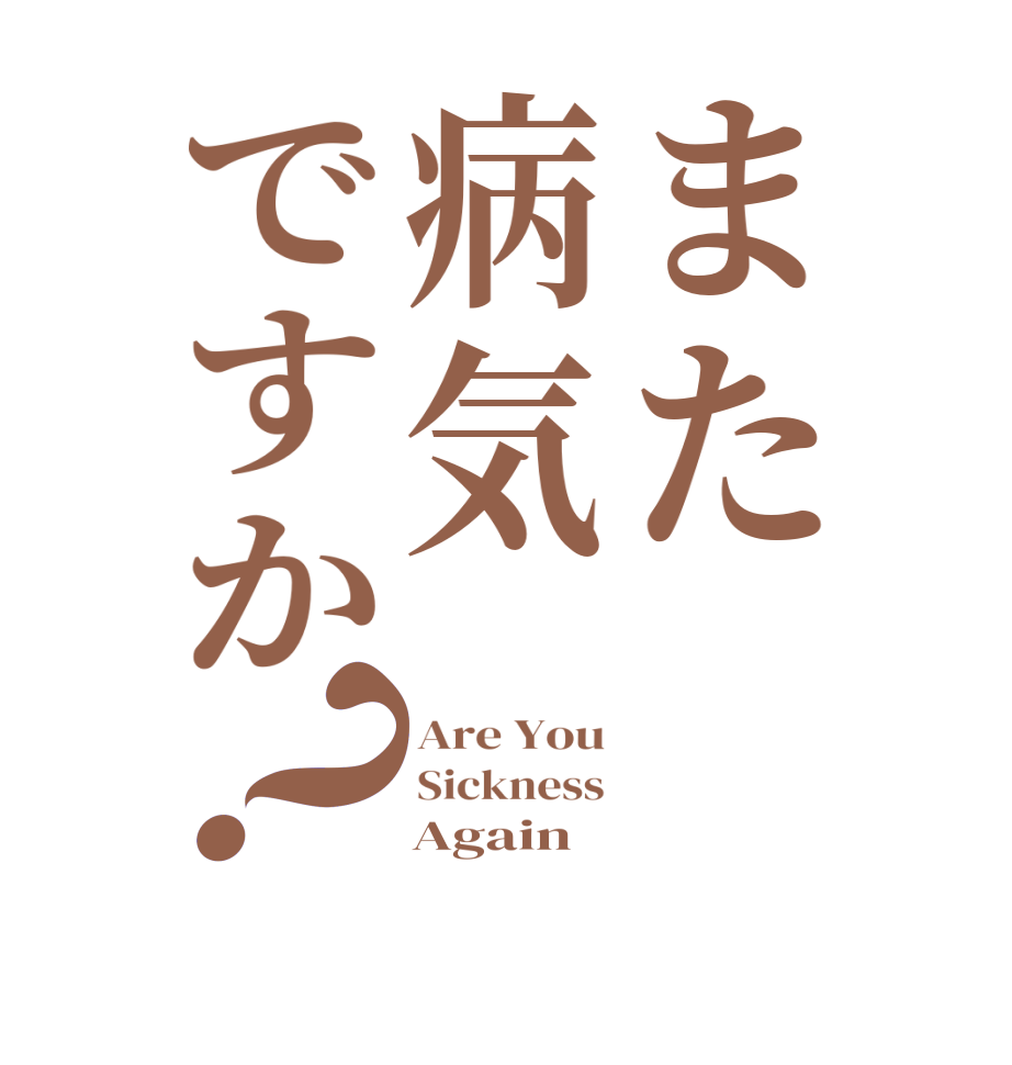 また病気ですか？Are You Sickness     Again