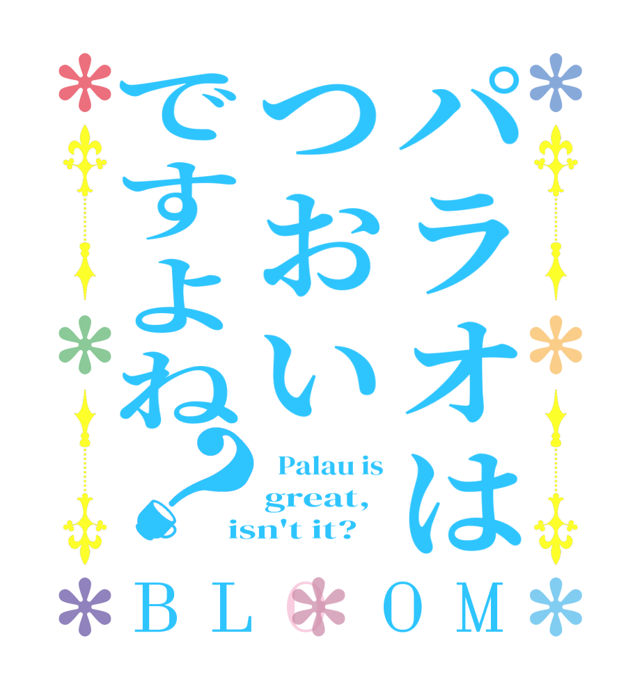 パラオはつおいですよね？BLOOM   Palau is great,  isn't it?