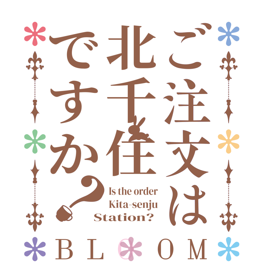 ご注文は北千住ですか？BLOOM Is the order Kita-senju Station?