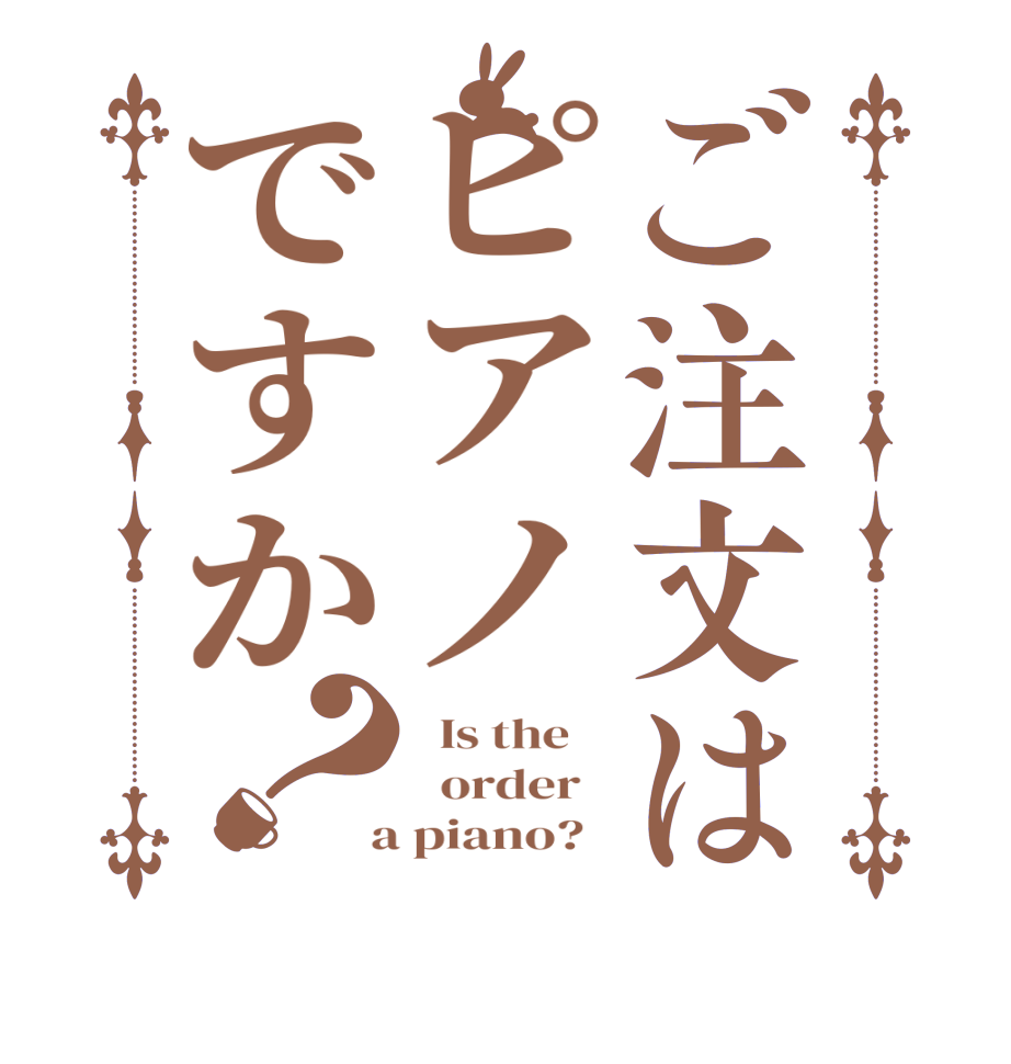 ご注文はピアノですか？  Is the      order    a piano?  