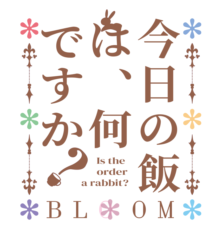 今日の飯は、何ですか？BLOOM   Is the      order    a rabbit?  
