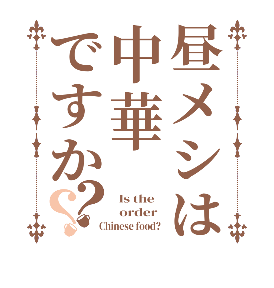 昼メシは中華ですか？？  Is the      order    Chinese food?  
