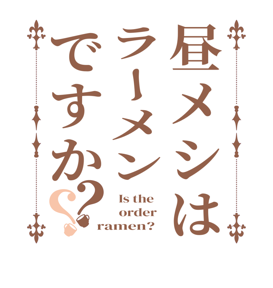昼メシはラーメンですか？？  Is the      order   ramen?  