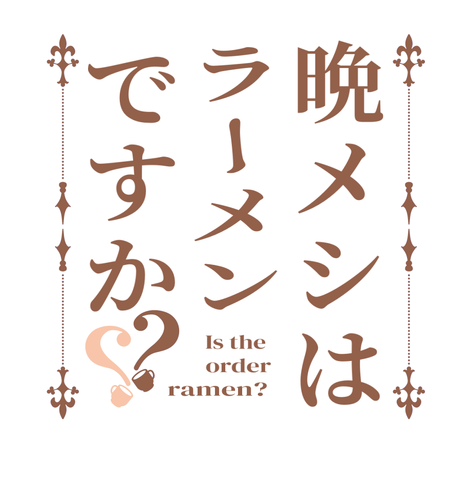 晩メシはラーメンですか？？  Is the      order   ramen?  