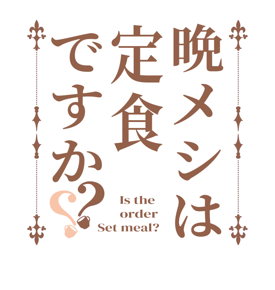 晩メシは定食ですか？？  Is the      order   Set meal?  