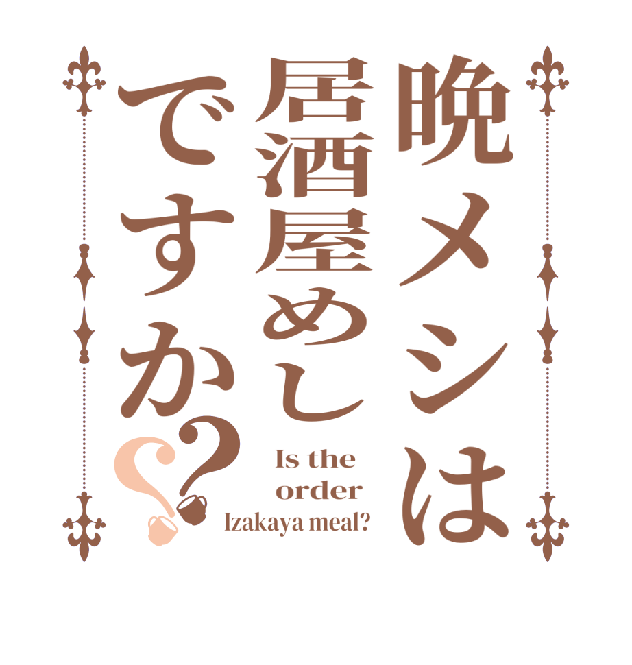 晩メシは居酒屋めしですか？？  Is the      order   Izakaya meal?  