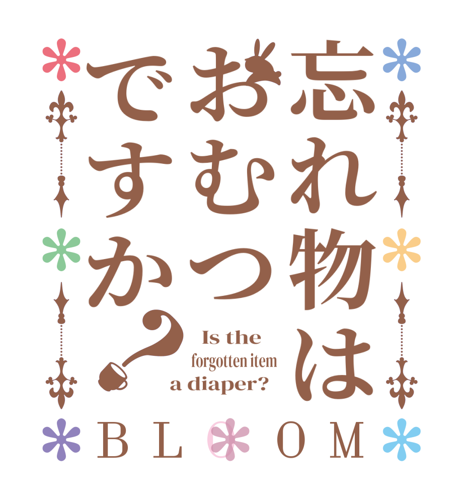 忘れ物はおむつですか？BLOOM   Is the    forgotten item  a diaper?  