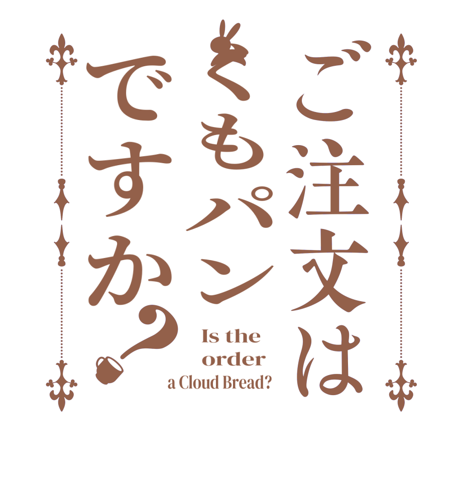 ご注文はくもパンですか？  Is the      order    a Cloud Bread?  