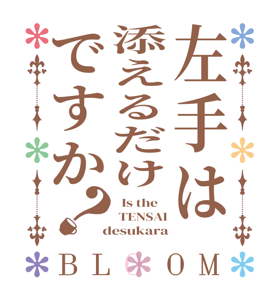 左手は添えるだけですか？BLOOM   Is the     TENSAI  desukara