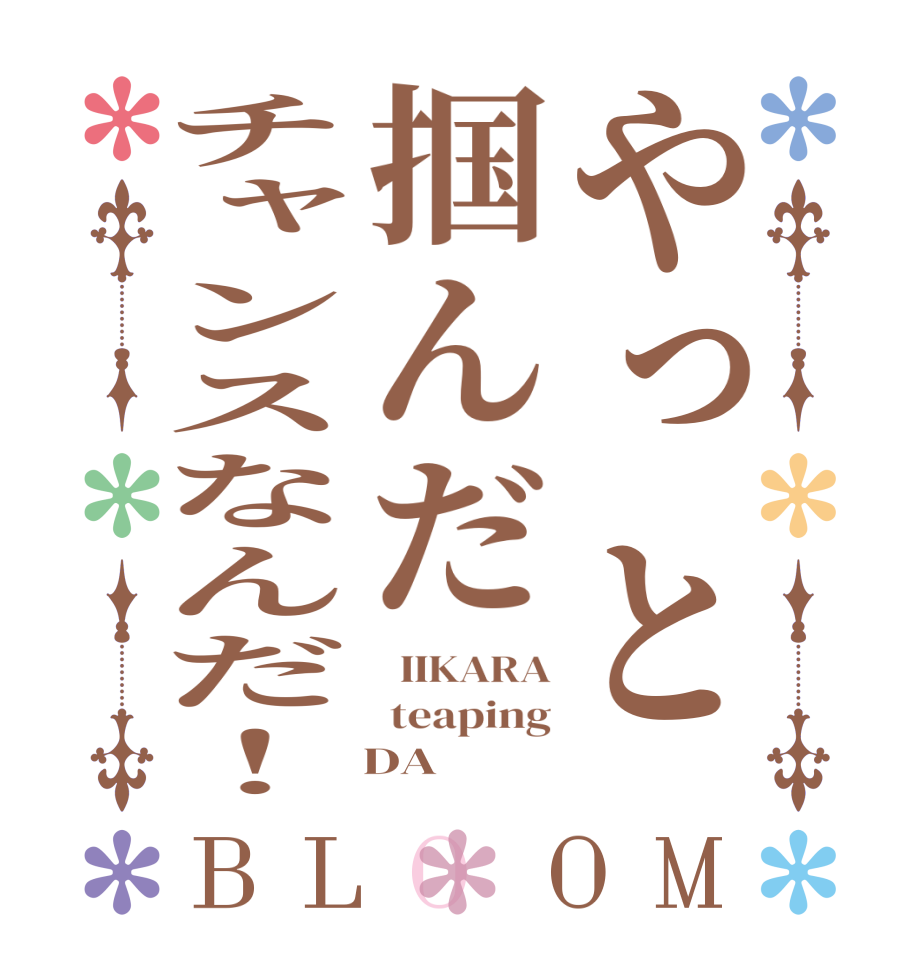 やっと掴んだチャンスなんだ！BLOOM   IIKARA  teaping    DA
