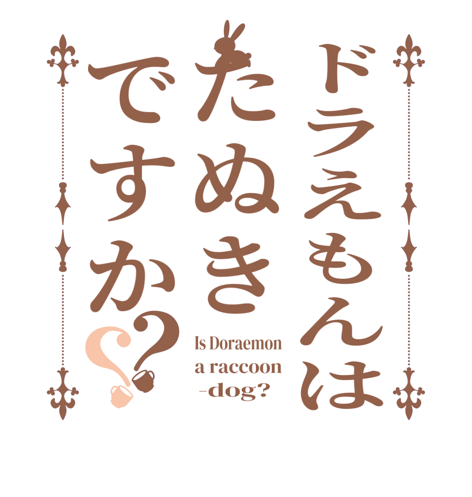 ドラえもんはたぬきですか？？Is Doraemon a raccoon      -dog?  