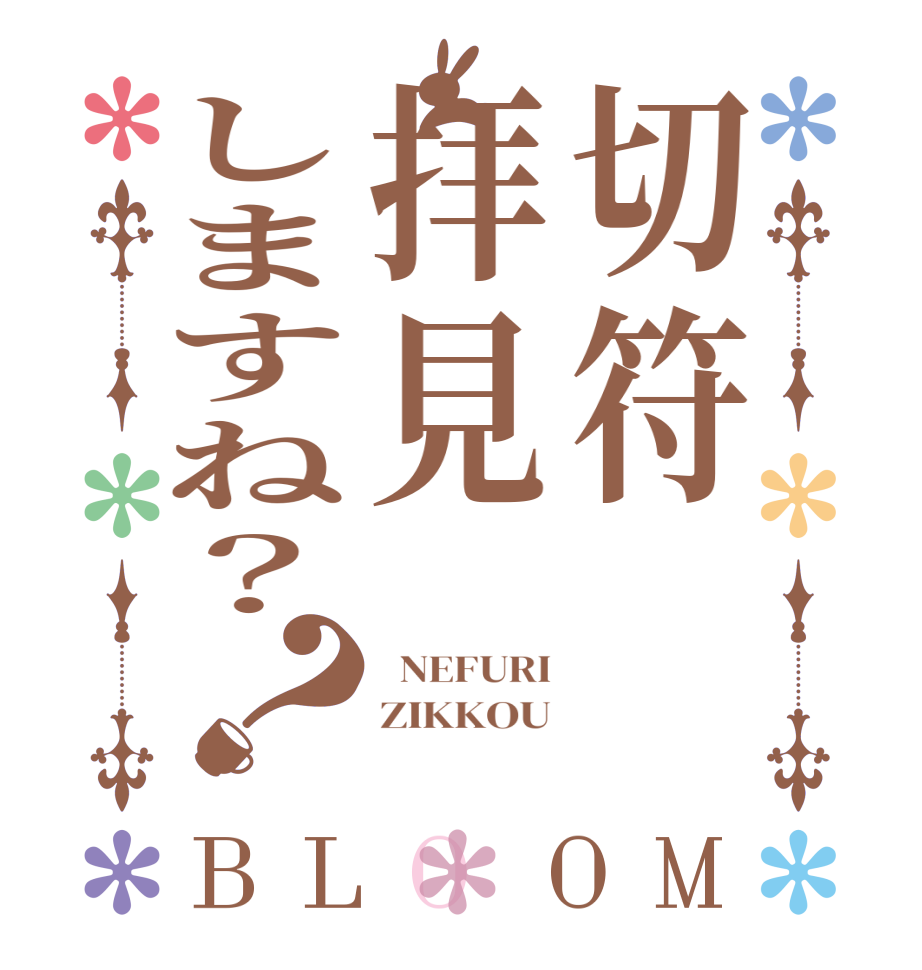 切符拝見しますね？？BLOOM   NEFURI ZIKKOU 