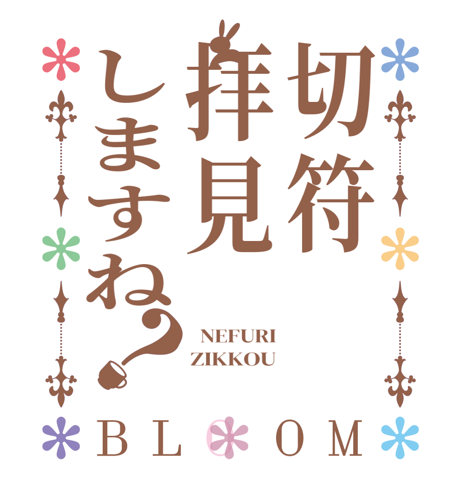 切符拝見しますね？BLOOM   NEFURI ZIKKOU 