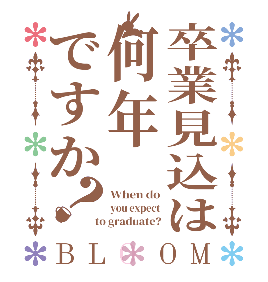 卒業見込は何年ですか？BLOOM When do you expect to graduate?
