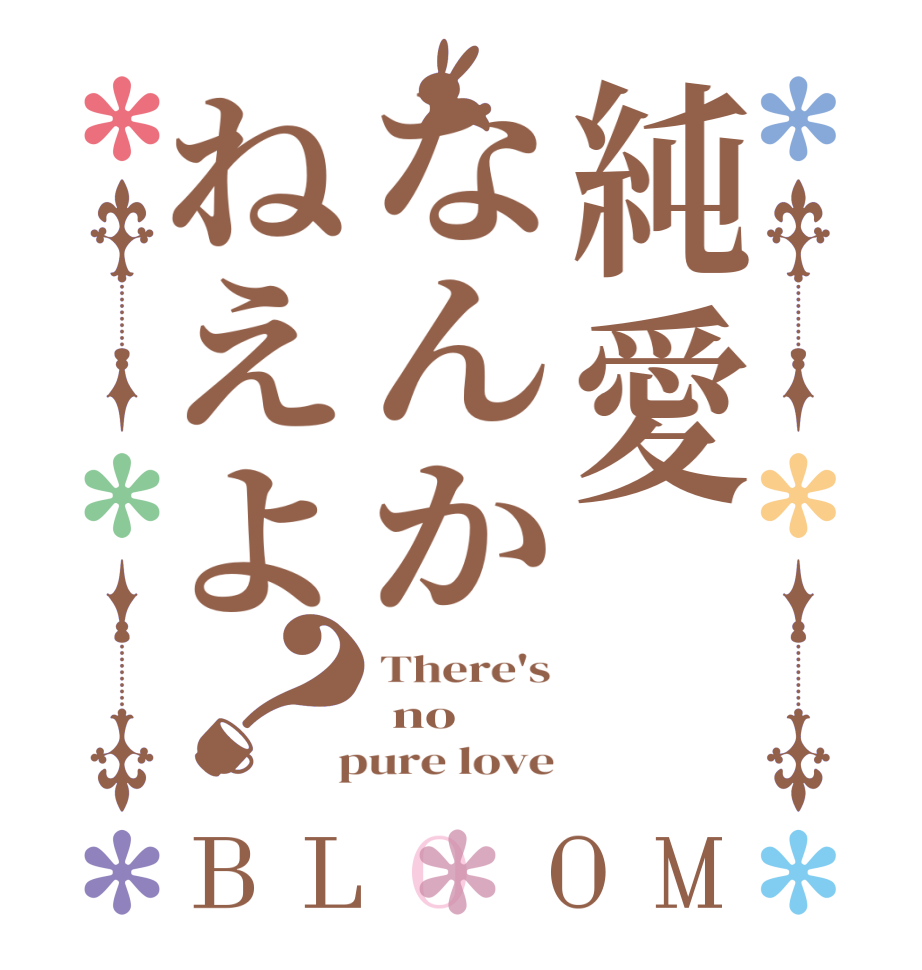 純愛なんかねえよ？BLOOM There's  no  pure love