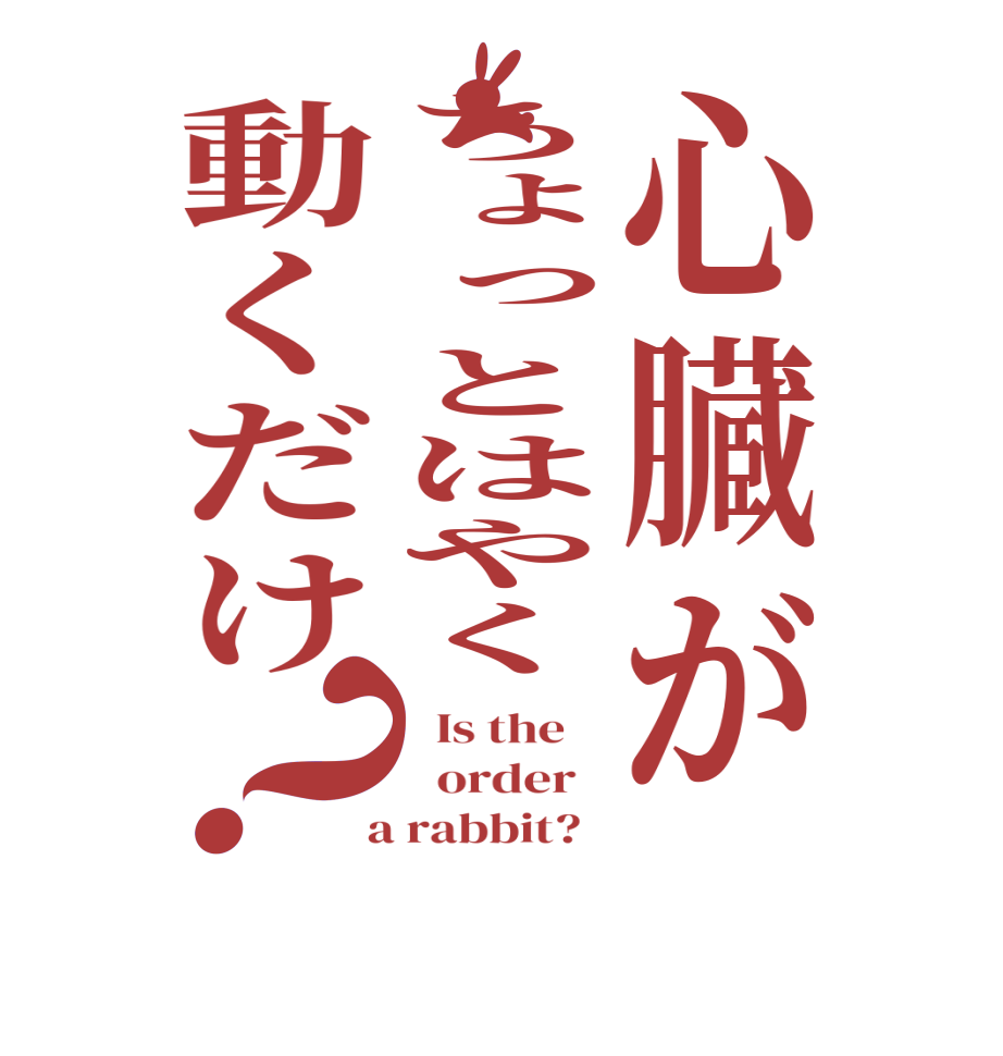 心臓がちょっとはやく動くだけ？  Is the      order    a rabbit?  