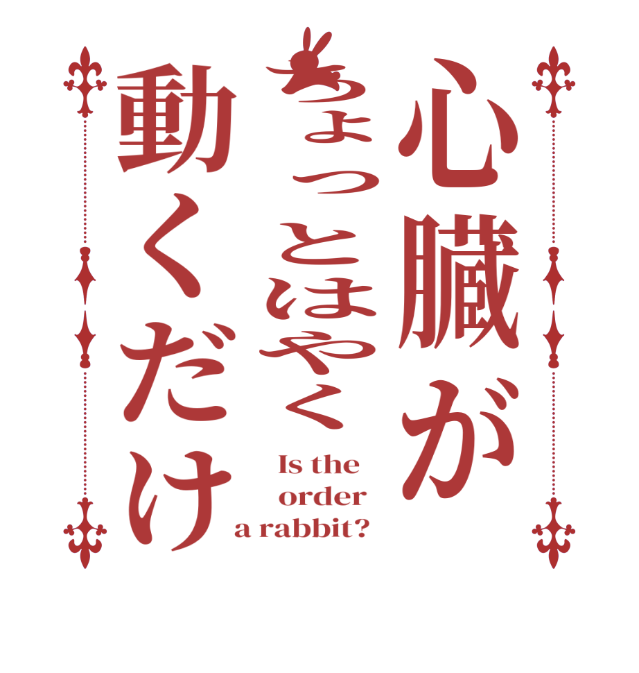 心臓がちょっとはやく動くだけ  Is the      order    a rabbit?  